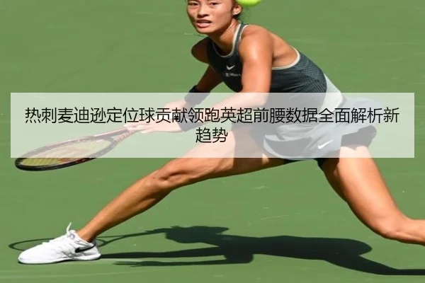 热刺麦迪逊定位球贡献领跑英超前腰数据全面解析新趋势