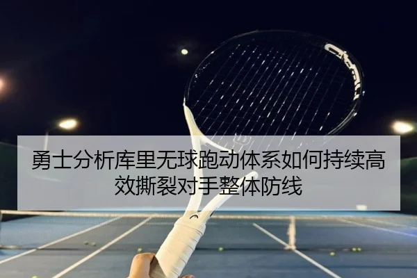 勇士分析库里无球跑动体系如何持续高效撕裂对手整体防线 - kaiyun