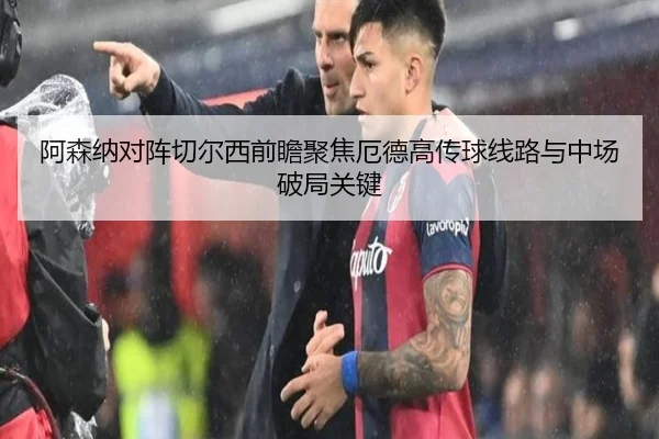 阿森纳对阵切尔西前瞻聚焦厄德高传球线路与中场破局关键 - kaiyun